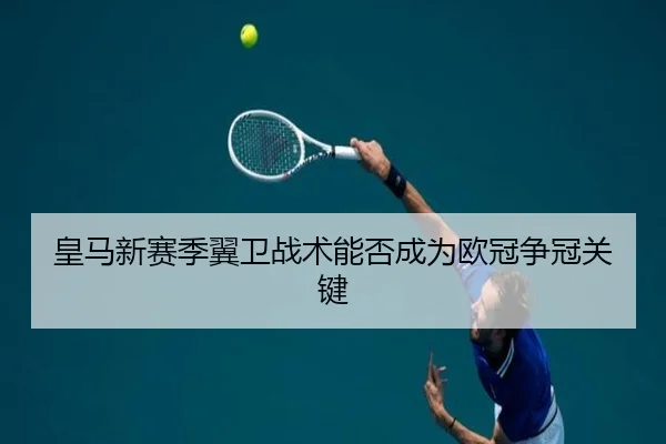 皇马新赛季翼卫战术能否成为欧冠争冠关键